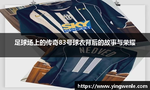 足球场上的传奇83号球衣背后的故事与荣耀
